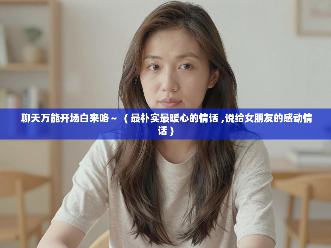  聊天万能开场白来咯～  ( 最朴实最暖心的情话 ,说给女朋友的感动情话 )