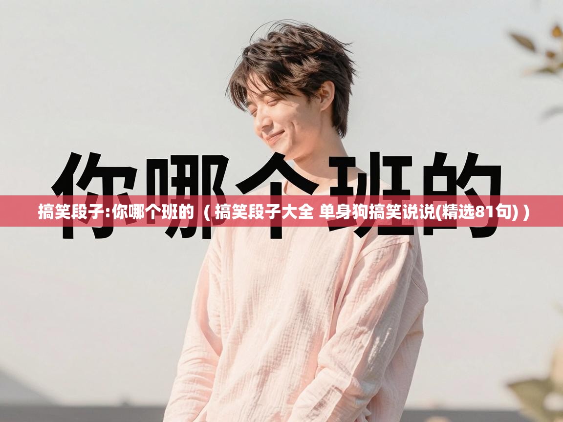  搞笑段子:你哪个班的  ( 搞笑段子大全 单身狗搞笑说说(精选81句) )