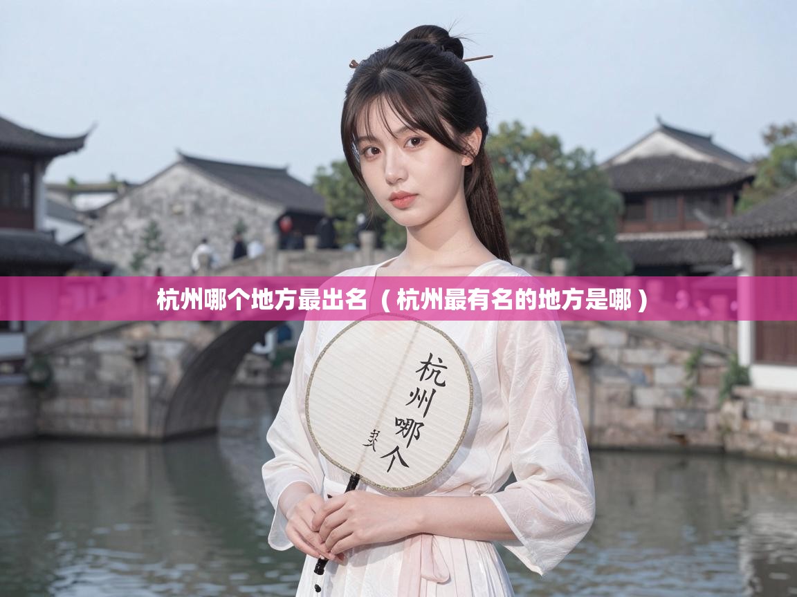  杭州哪个地方最出名  ( 杭州最有名的地方是哪 )
