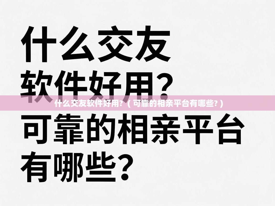 什么交友软件好用? ( 可靠的相亲平台有哪些? ) 什么交友软件好用? ( 可靠的相亲平台有哪些? )