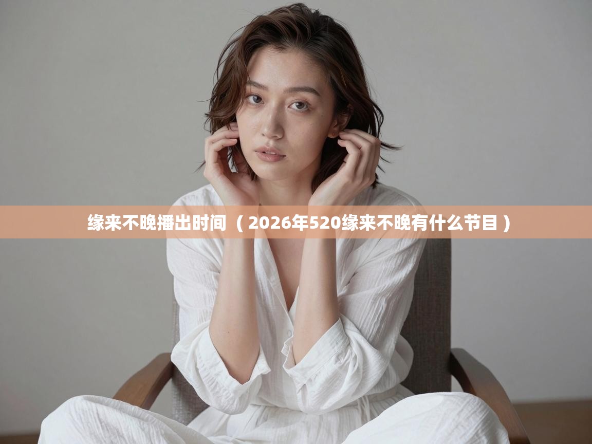  缘来不晚播出时间  ( 2026年520缘来不晚有什么节目 )