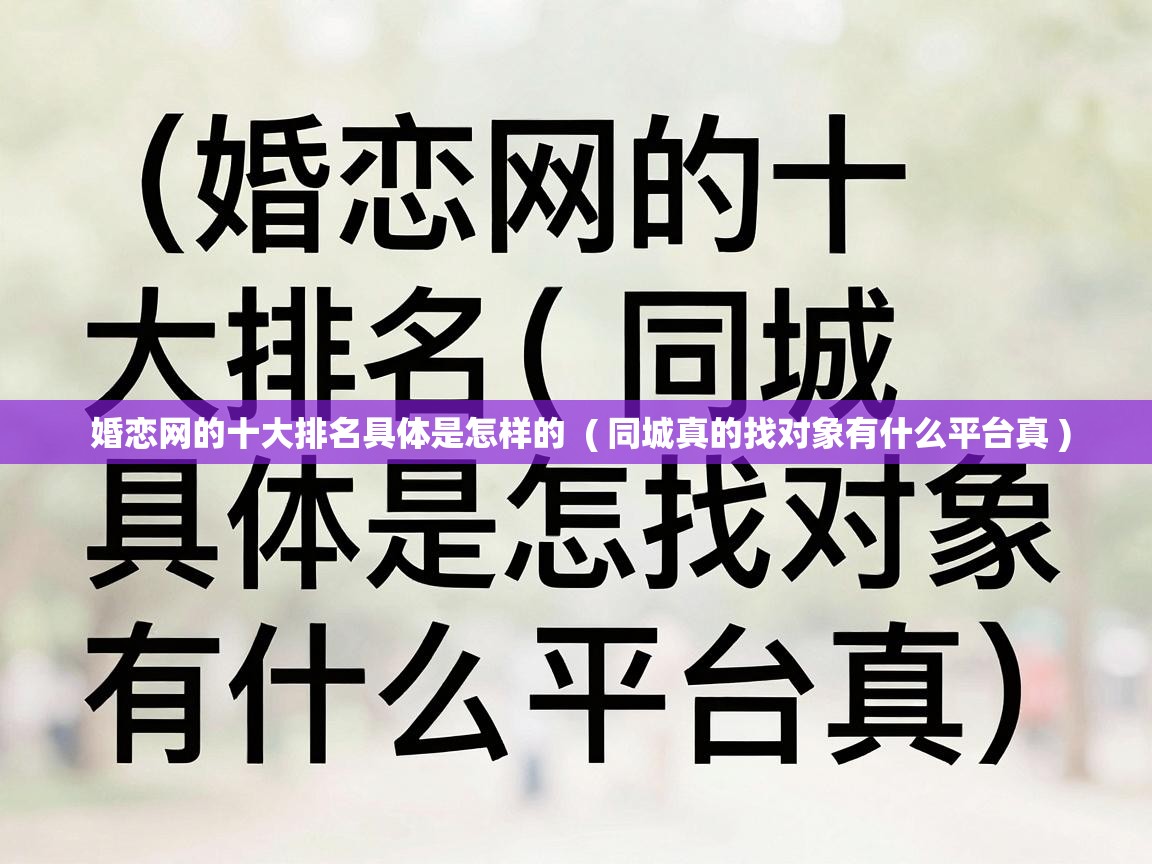  婚恋网的十大排名具体是怎样的  ( 同城真的找对象有什么平台真 )