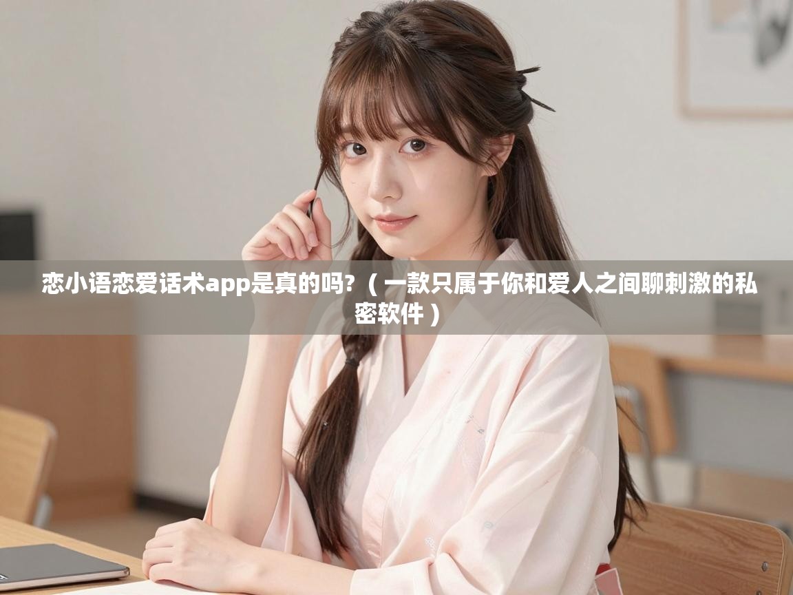  恋小语恋爱话术app是真的吗?  ( 一款只属于你和爱人之间聊刺激的私密软件 )