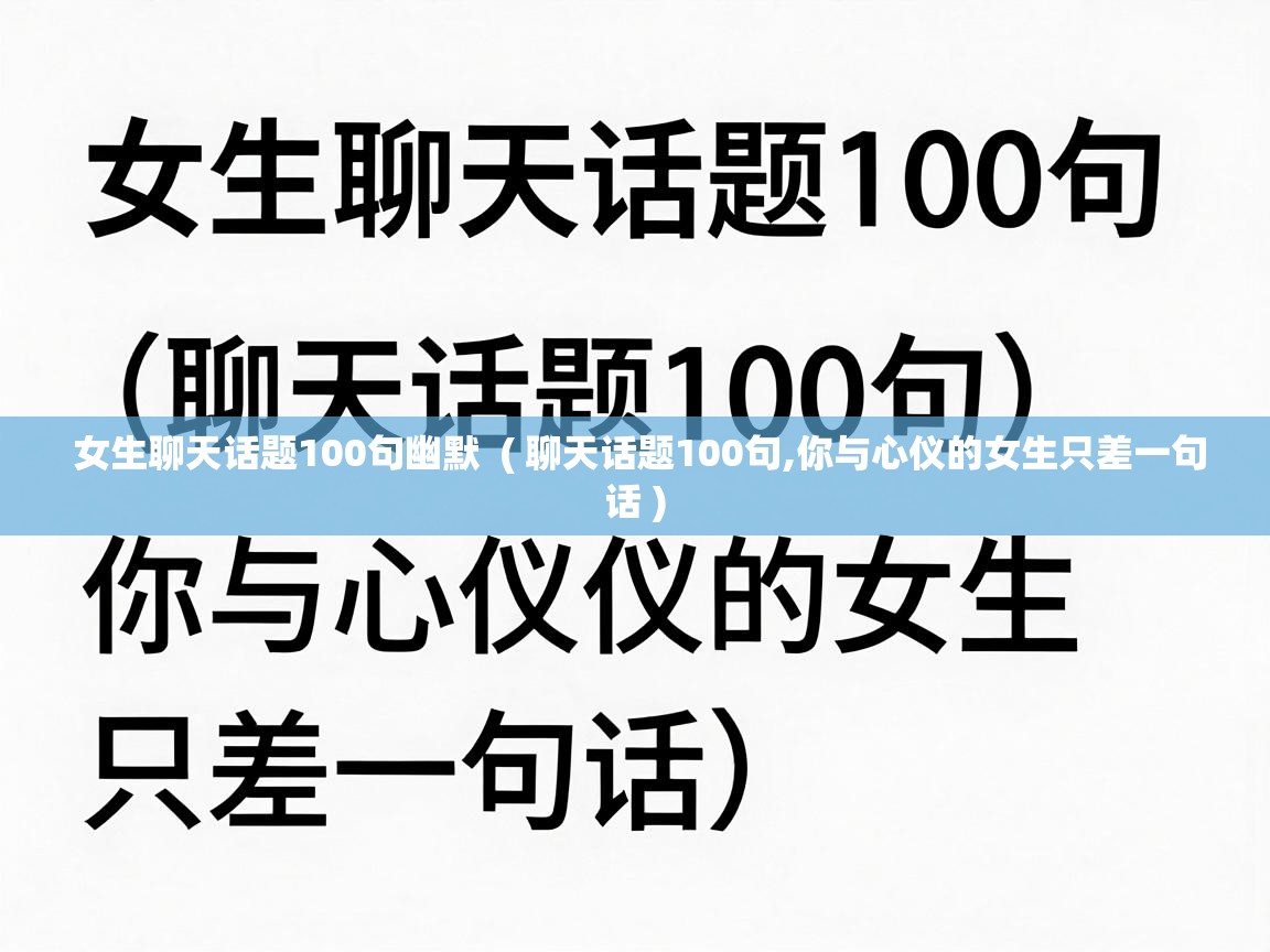  女生聊天话题100句幽默  ( 聊天话题100句,你与心仪的女生只差一句话 )