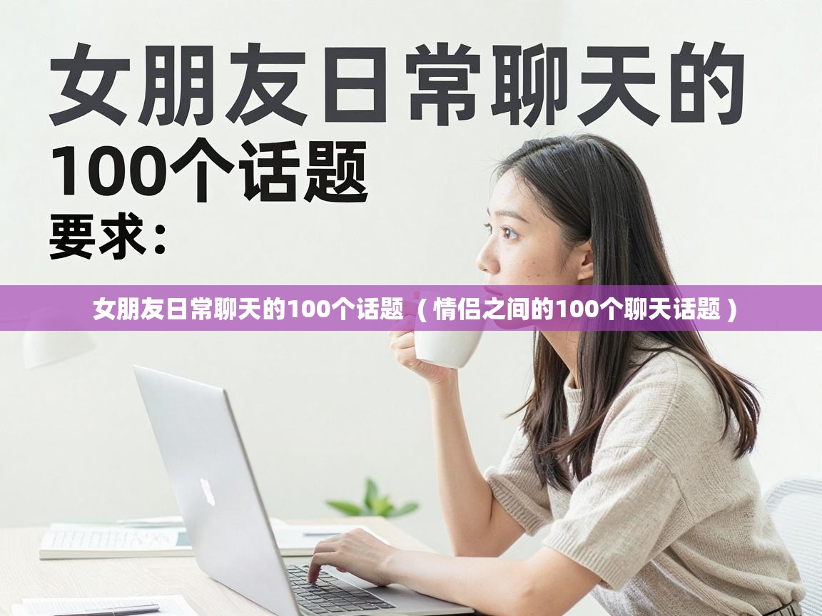  女朋友日常聊天的100个话题  ( 情侣之间的100个聊天话题 )
