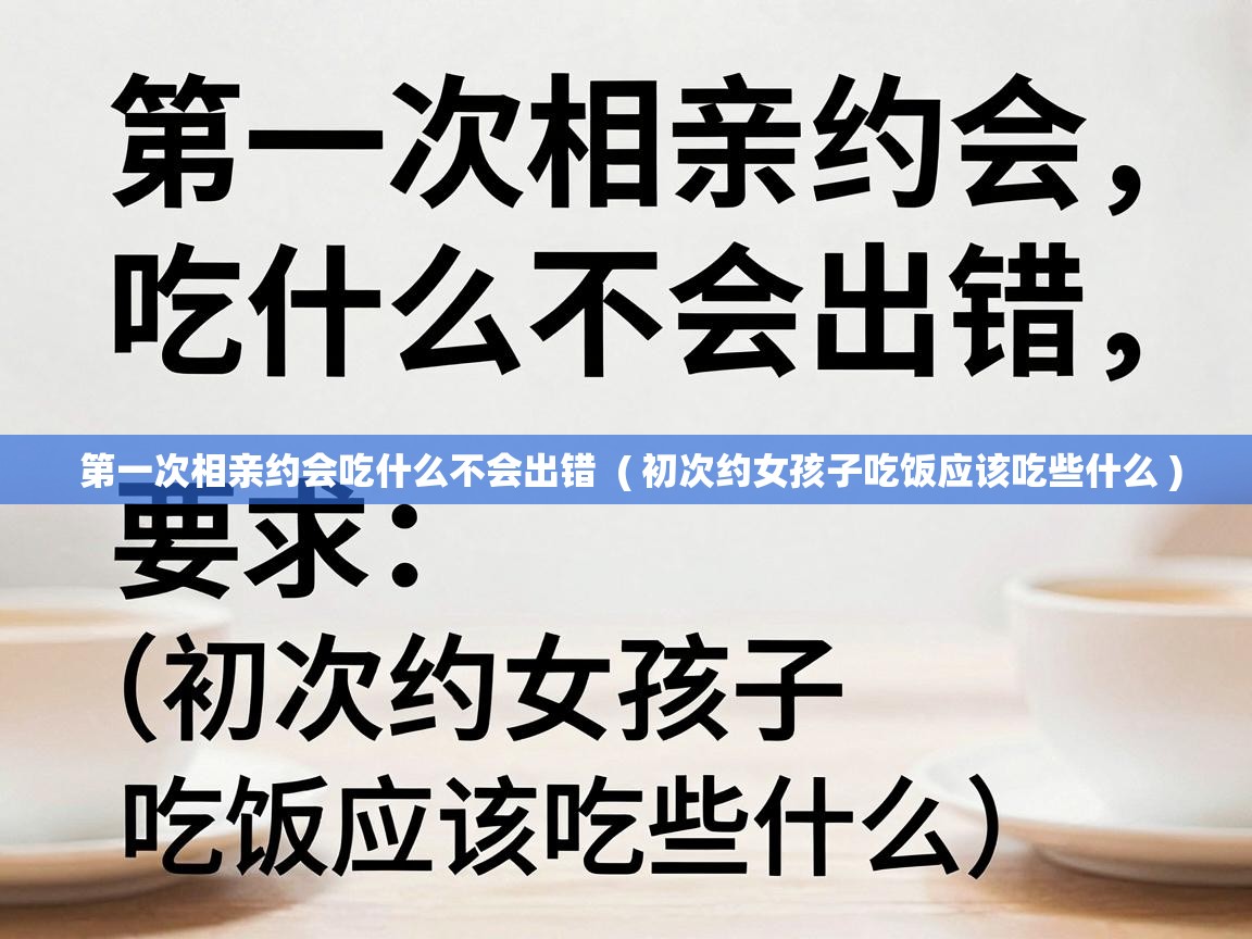  第一次相亲约会吃什么不会出错  ( 初次约女孩子吃饭应该吃些什么 )