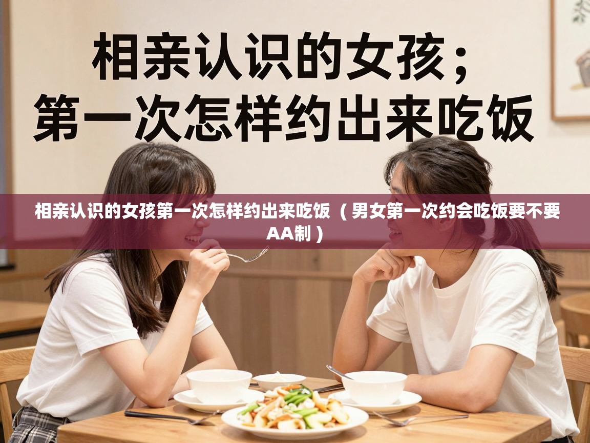  相亲认识的女孩第一次怎样约出来吃饭  ( 男女第一次约会吃饭要不要AA制 )