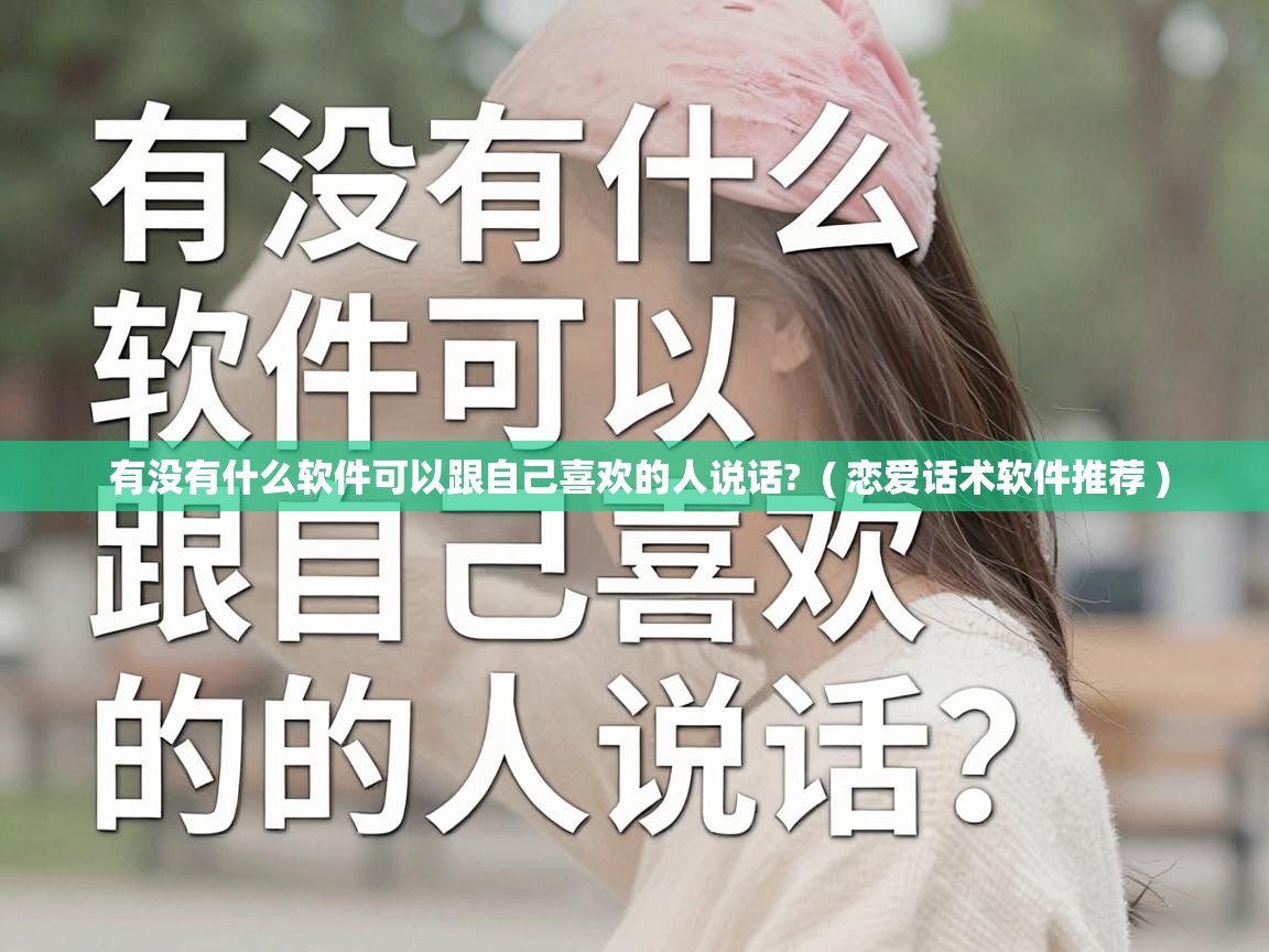  有没有什么软件可以跟自己喜欢的人说话?  ( 恋爱话术软件推荐 )
