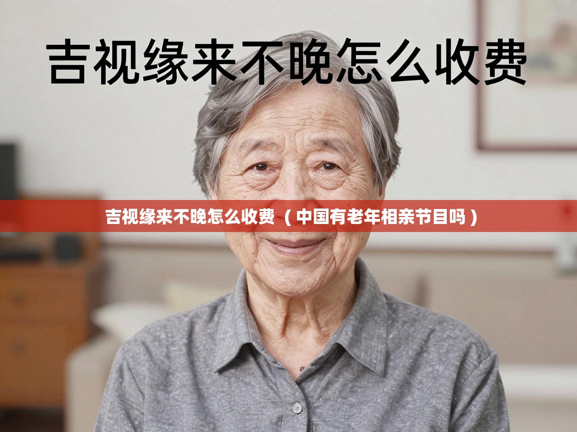  吉视缘来不晚怎么收费  ( 中国有老年相亲节目吗 )
