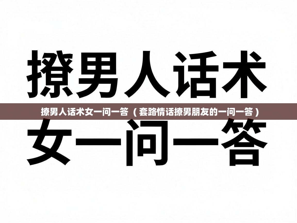  撩男人话术女一问一答  ( 套路情话撩男朋友的一问一答 )