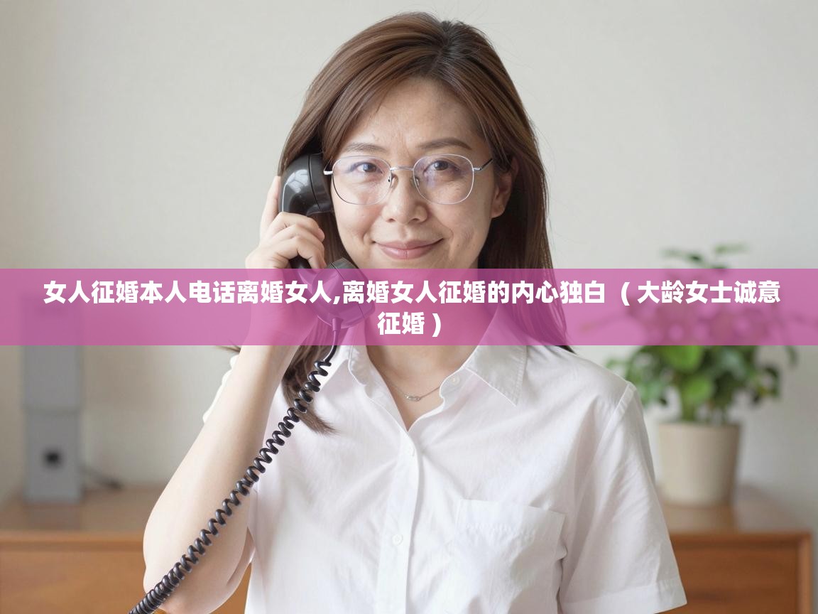 女人征婚本人电话离婚女人,离婚女人征婚的内心独白  ( 大龄女士诚意征婚 )