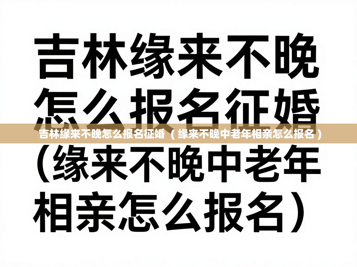  吉林缘来不晚怎么报名征婚  ( 缘来不晚中老年相亲怎么报名 )