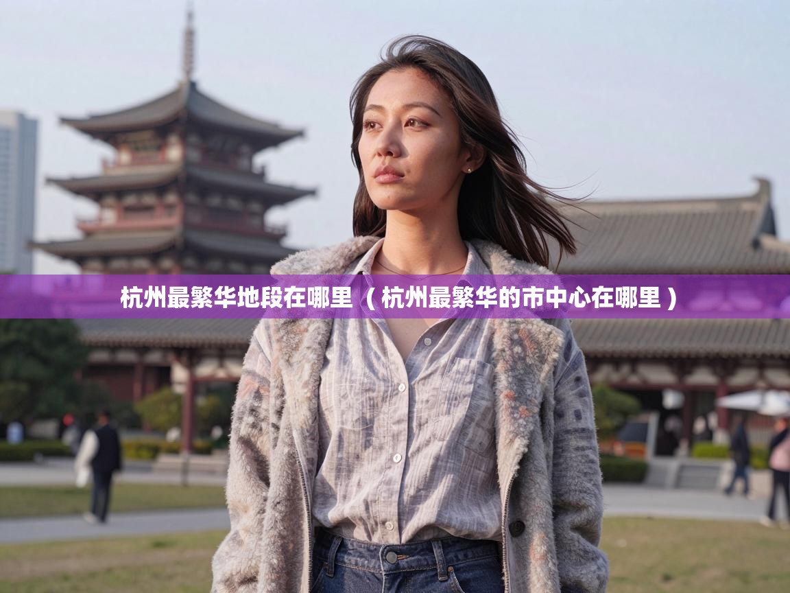  杭州最繁华地段在哪里  ( 杭州最繁华的市中心在哪里 )