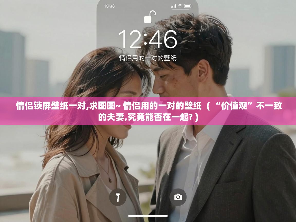  情侣锁屏壁纸一对,求图图~ 情侣用的一对的壁纸  ( “价值观”不一致的夫妻,究竟能否在一起? )
