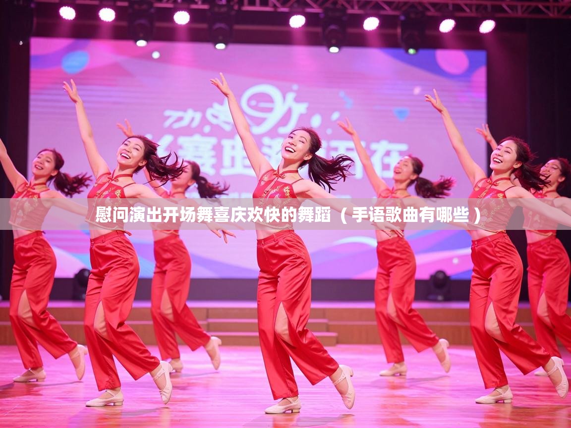  慰问演出开场舞喜庆欢快的舞蹈  ( 手语歌曲有哪些 )
