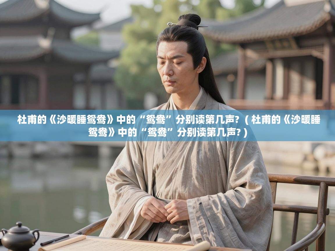  杜甫的《沙暖睡鸳鸯》中的“鸳鸯”分别读第几声?  ( 杜甫的《沙暖睡鸳鸯》中的“鸳鸯”分别读第几声? )