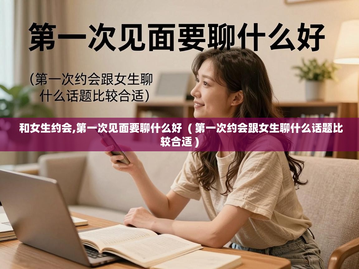  和女生约会,第一次见面要聊什么好  ( 第一次约会跟女生聊什么话题比较合适 )