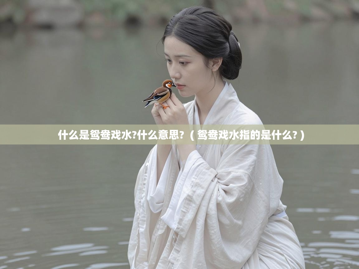  什么是鸳鸯戏水?什么意思?  ( 鸳鸯戏水指的是什么? )