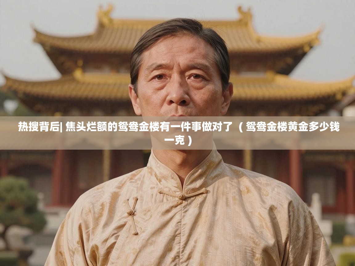  热搜背后| 焦头烂额的鸳鸯金楼有一件事做对了  ( 鸳鸯金楼黄金多少钱一克 )