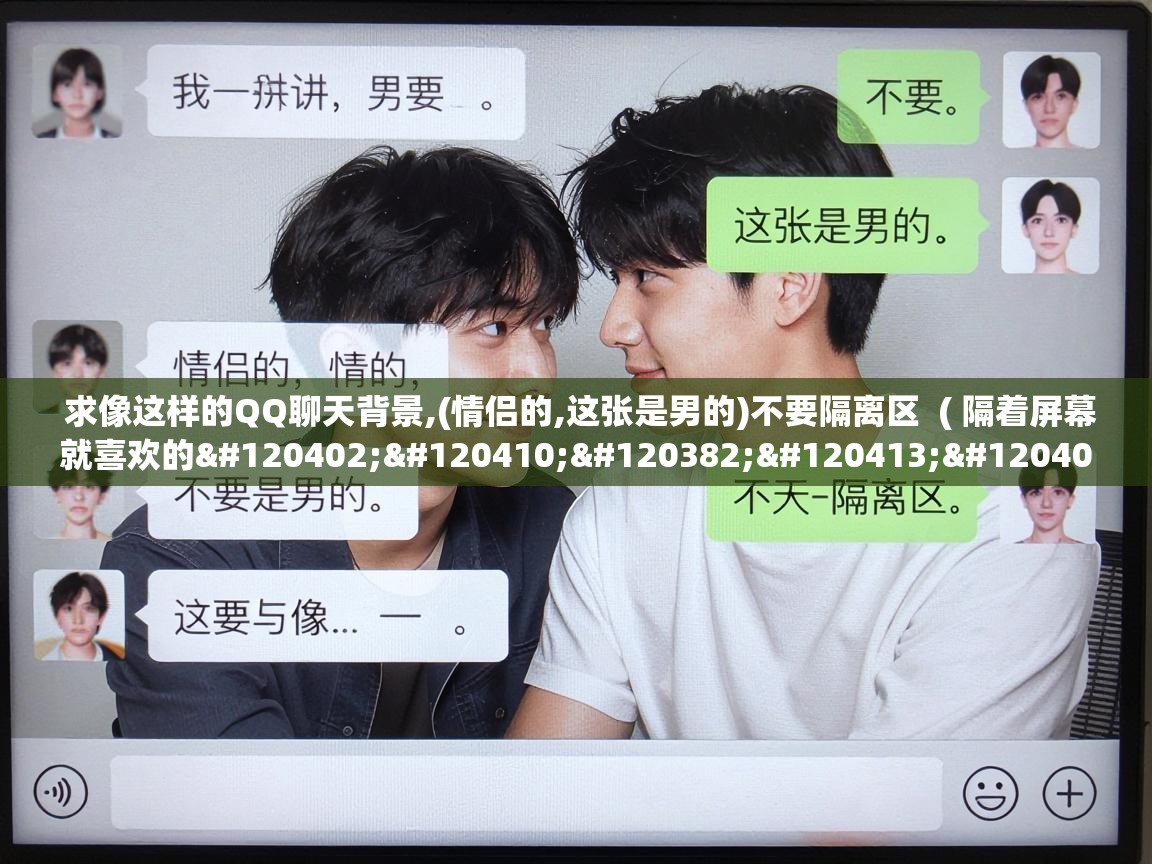  求像这样的QQ聊天背景,(情侣的,这张是男的)不要隔离区  ( 隔着屏幕就喜欢的𝙒𝙚𝘾𝙝𝙖𝙩 聊天背景图 )