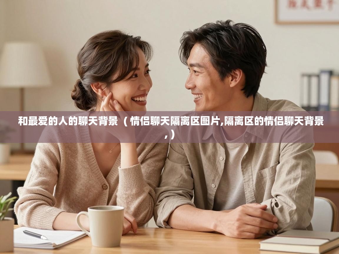  和最爱的人的聊天背景  ( 情侣聊天隔离区图片,隔离区的情侣聊天背景, )