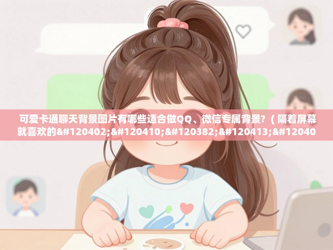  可爱卡通聊天背景图片有哪些适合做QQ、微信专属背景?  ( 隔着屏幕就喜欢的𝙒𝙚𝘾𝙝𝙖𝙩 聊天背景图 )