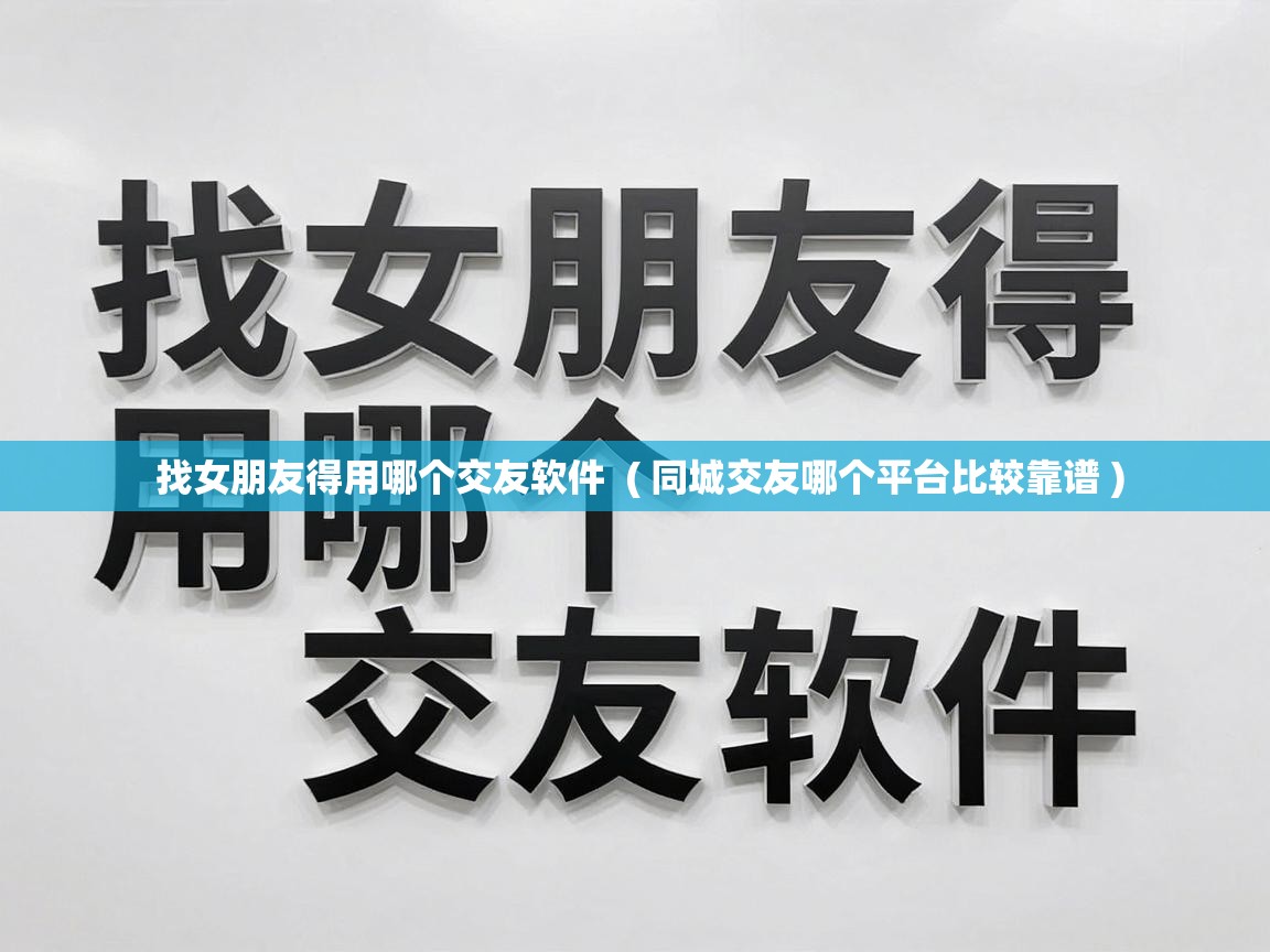  找女朋友得用哪个交友软件  ( 同城交友哪个平台比较靠谱 )