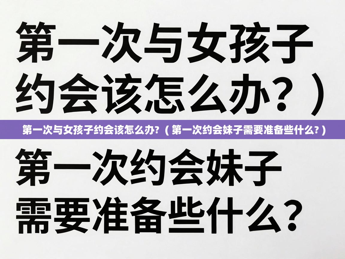  第一次与女孩子约会该怎么办?  ( 第一次约会妹子需要准备些什么? )