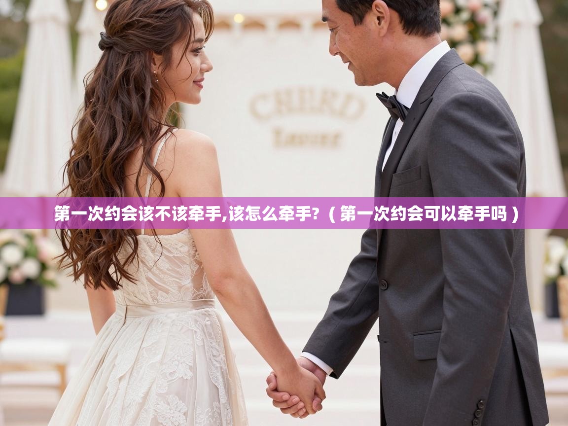  第一次约会该不该牵手,该怎么牵手?  ( 第一次约会可以牵手吗 )