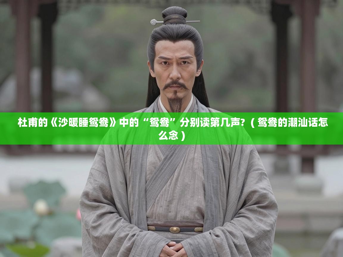  杜甫的《沙暖睡鸳鸯》中的“鸳鸯”分别读第几声?  ( 鸳鸯的潮汕话怎么念 )
