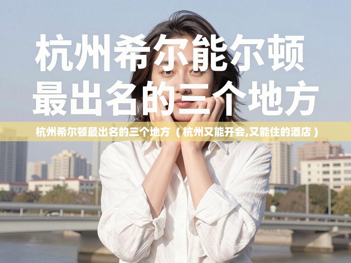  杭州希尔顿最出名的三个地方  ( 杭州又能开会,又能住的酒店 )