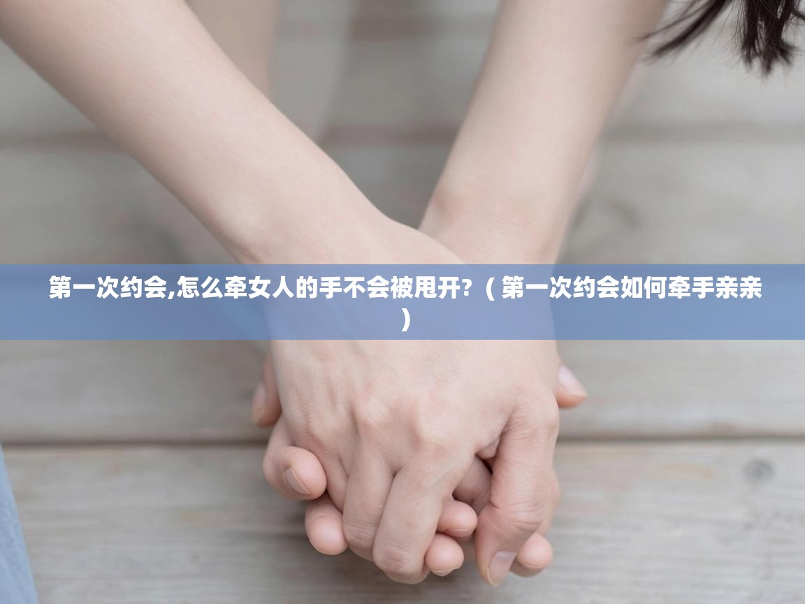  第一次约会,怎么牵女人的手不会被甩开?  ( 第一次约会如何牵手亲亲 )
