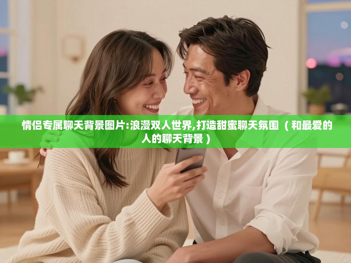  情侣专属聊天背景图片:浪漫双人世界,打造甜蜜聊天氛围  ( 和最爱的人的聊天背景 )