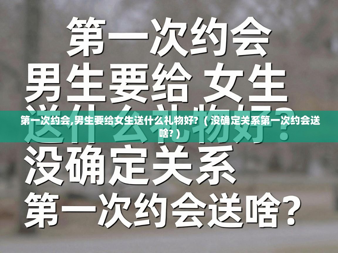  第一次约会,男生要给女生送什么礼物好?  ( 没确定关系第一次约会送啥? )
