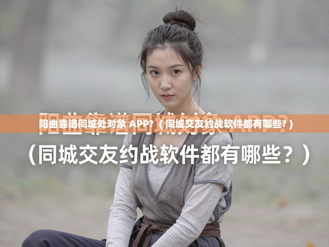  阳曲靠谱同城处对象 APP?  ( 同城交友约战软件都有哪些? )