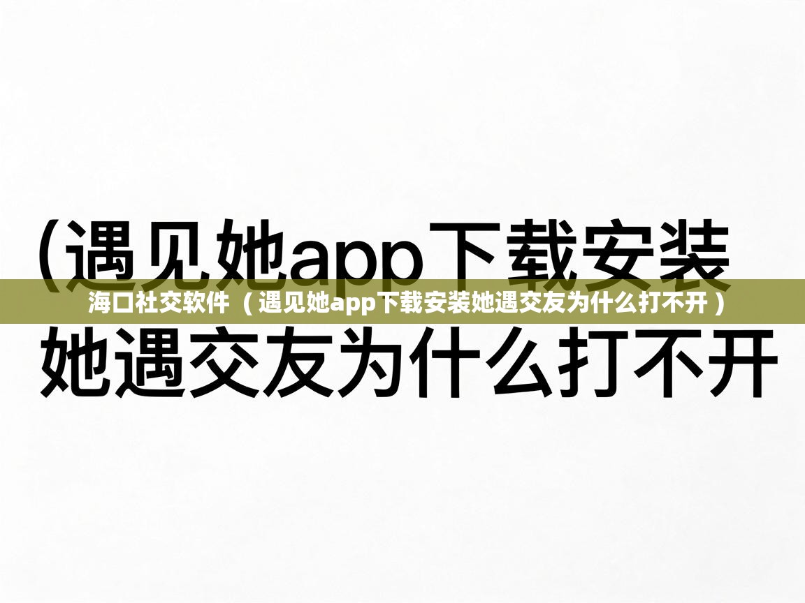  海口社交软件  ( 遇见她app下载安装她遇交友为什么打不开 )