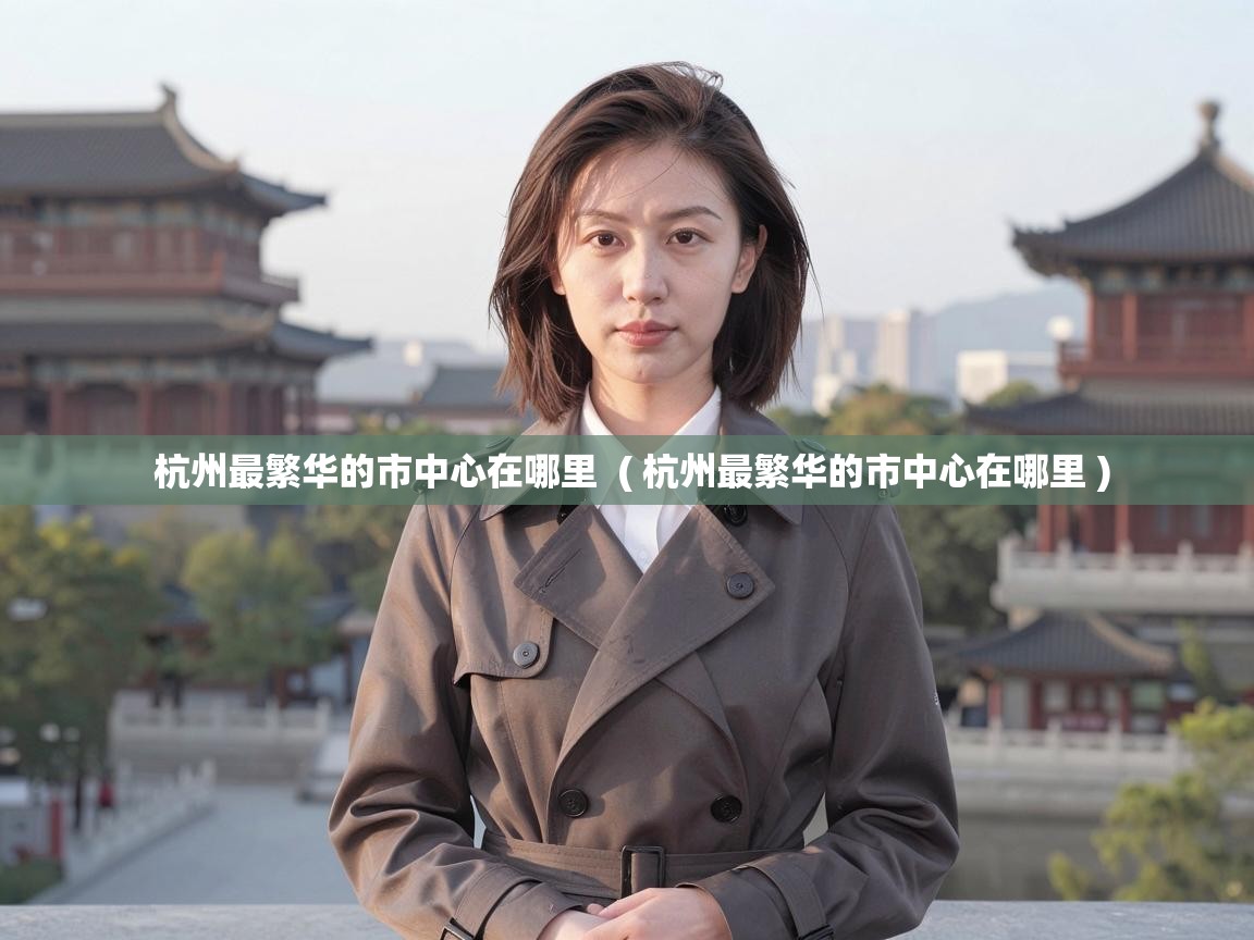 杭州最繁华的市中心在哪里  ( 杭州最繁华的市中心在哪里 )