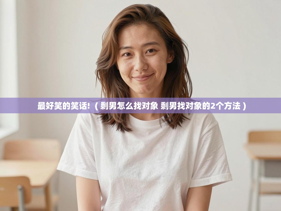  最好笑的笑话!  ( 剩男怎么找对象 剩男找对象的2个方法 )