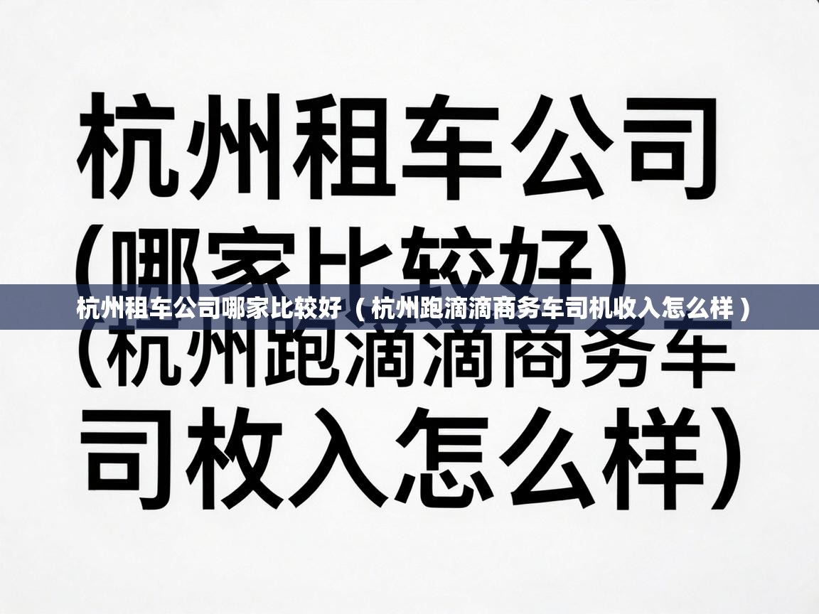  杭州租车公司哪家比较好  ( 杭州跑滴滴商务车司机收入怎么样 )