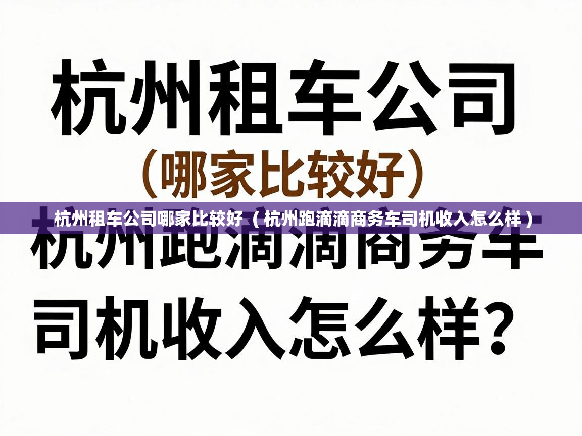  杭州租车公司哪家比较好  ( 杭州跑滴滴商务车司机收入怎么样 )