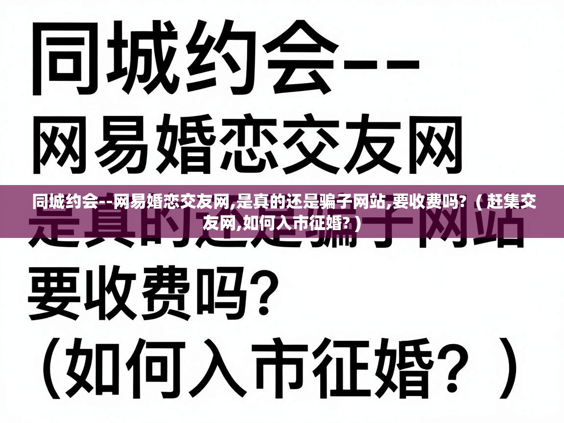  同城约会--网易婚恋交友网,是真的还是骗子网站,要收费吗?  ( 赶集交友网,如何入市征婚? )