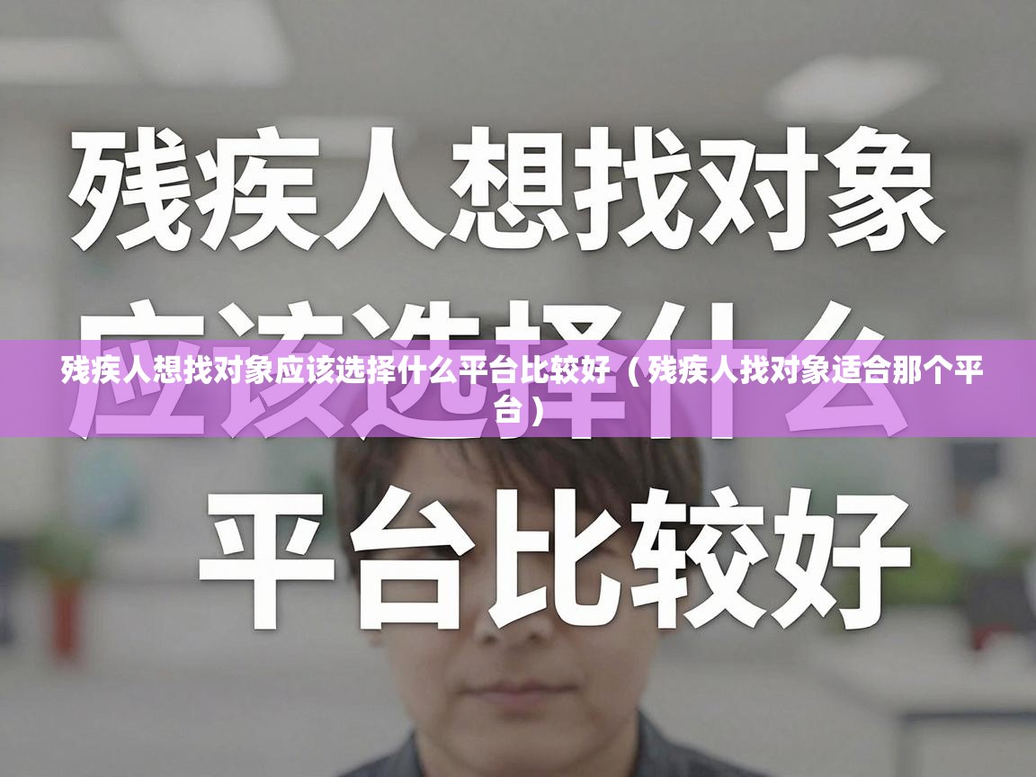  残疾人想找对象应该选择什么平台比较好  ( 残疾人找对象适合那个平台 )