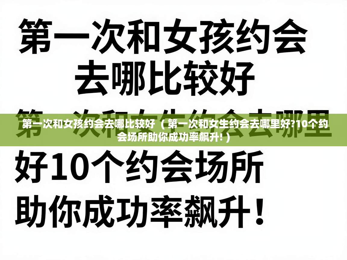  第一次和女孩约会去哪比较好  ( 第一次和女生约会去哪里好?10个约会场所助你成功率飙升! )