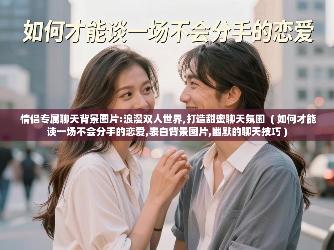  情侣专属聊天背景图片:浪漫双人世界,打造甜蜜聊天氛围  ( 如何才能谈一场不会分手的恋爱,表白背景图片,幽默的聊天技巧 )