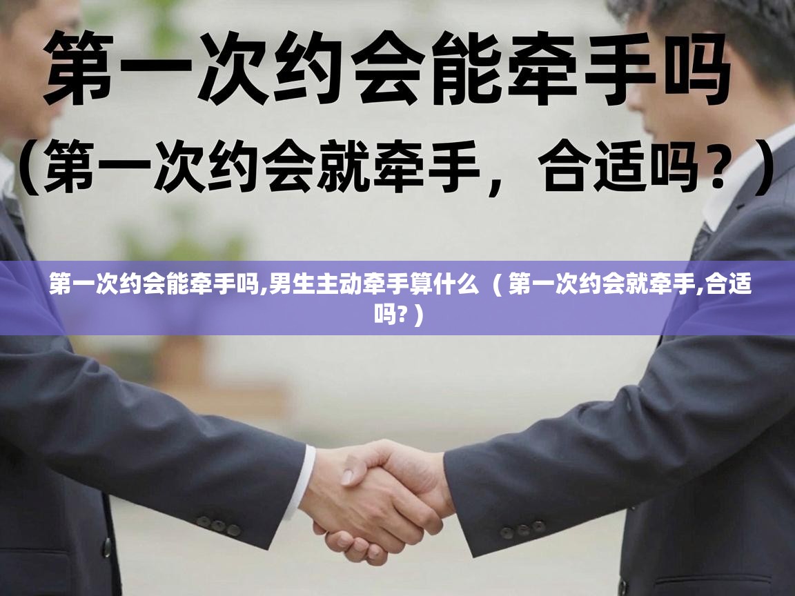  第一次约会能牵手吗,男生主动牵手算什么  ( 第一次约会就牵手,合适吗? )