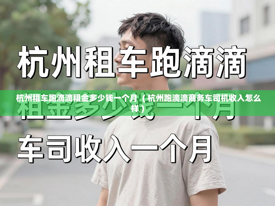  杭州租车跑滴滴租金多少钱一个月  ( 杭州跑滴滴商务车司机收入怎么样 )