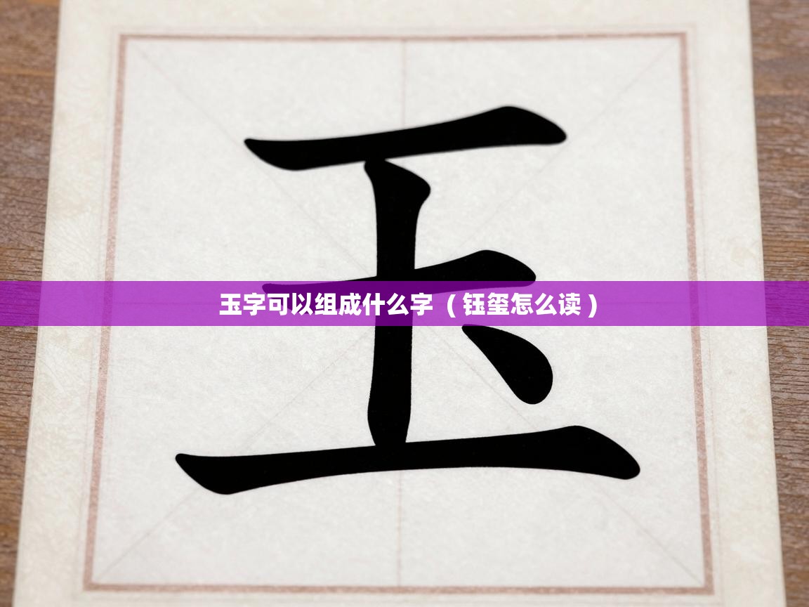  玉字可以组成什么字  ( 钰玺怎么读 )