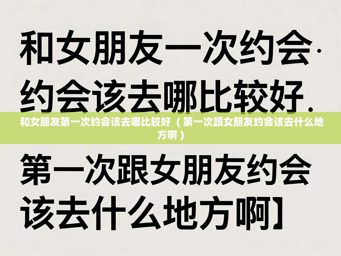  和女朋友第一次约会该去哪比较好  ( 第一次跟女朋友约会该去什么地方啊 )
