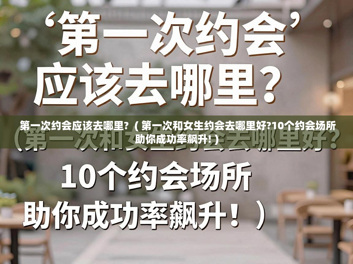  第一次约会应该去哪里?  ( 第一次和女生约会去哪里好?10个约会场所助你成功率飙升! )
