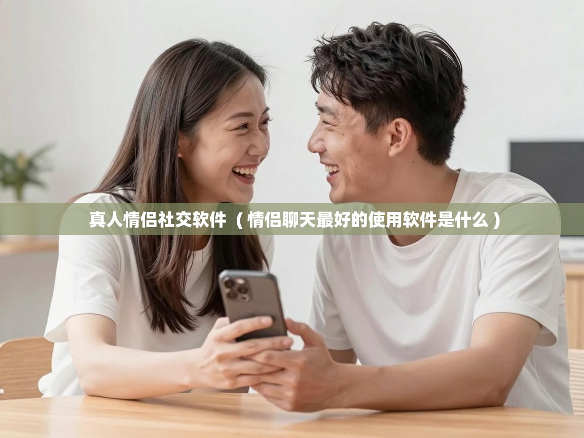  真人情侣社交软件  ( 情侣聊天最好的使用软件是什么 )